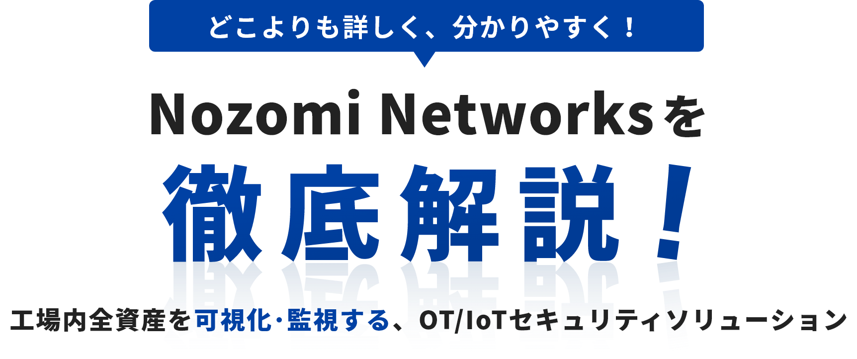 どこよりも詳しく、分かりやすく！ Nozomi Networksを徹底解説！ 工場内全資産を可視化・監視する、OT/IoTセキュリティソリューション