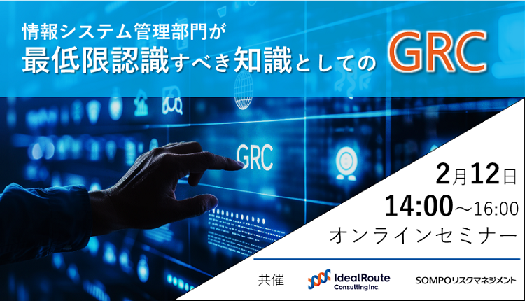 2/12(水)14:00~16:00 ウェビナー開催のお知らせ【情報システム管理部門が最低限認識すべき知識としてのGRC】